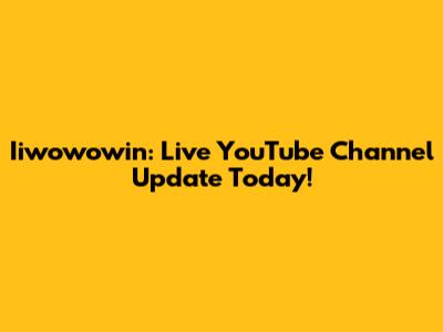 Iiwowowin: Live YouTube Channel Update Today!