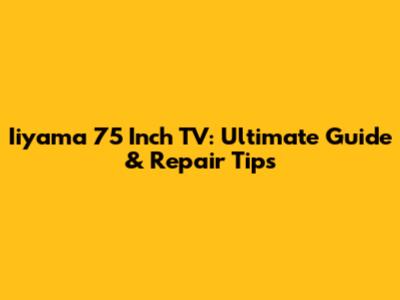 Iiyama 75 Inch TV: Ultimate Guide & Repair Tips