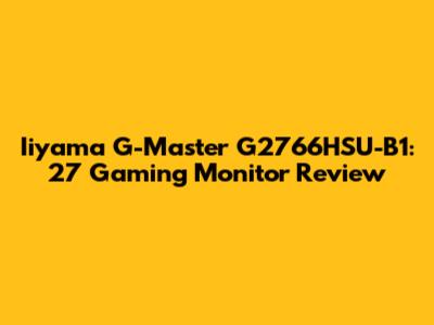 Iiyama G-Master G2766HSU-B1: 27" Gaming Monitor Review