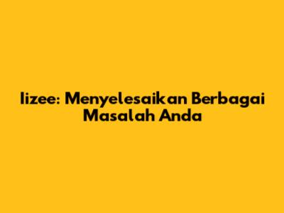 Iizee: Menyelesaikan Berbagai Masalah Anda