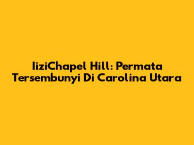 IiziChapel Hill: Permata Tersembunyi Di Carolina Utara