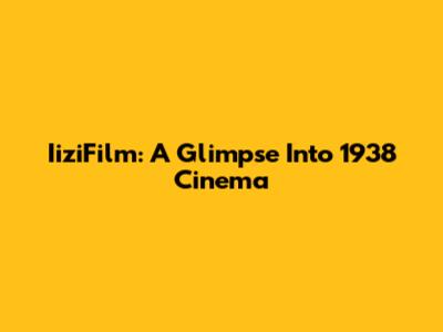 IiziFilm: A Glimpse Into 1938 Cinema