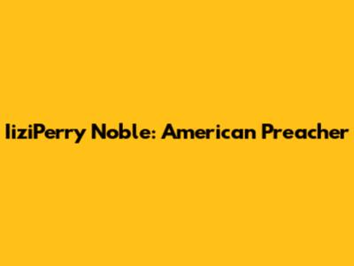 IiziPerry Noble: American Preacher