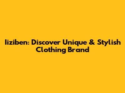 Iiziben: Discover Unique & Stylish Clothing Brand
