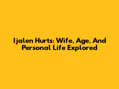 Ijalen Hurts: Wife, Age, And Personal Life Explored