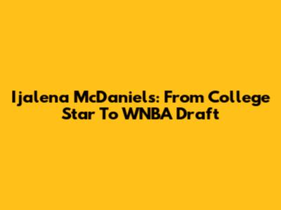 Ijalena McDaniels: From College Star To WNBA Draft