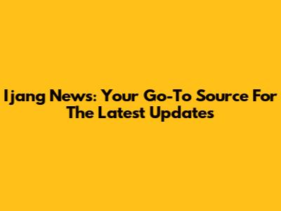 Ijang News: Your Go-To Source For The Latest Updates