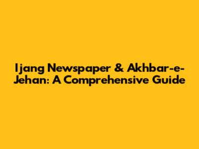 Ijang Newspaper & Akhbar-e-Jehan: A Comprehensive Guide