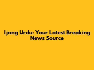 Ijang Urdu: Your Latest Breaking News Source