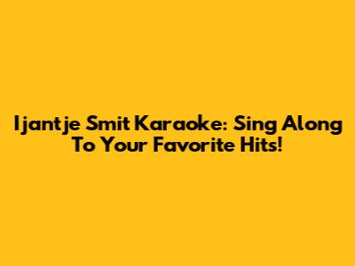 Ijantje Smit Karaoke: Sing Along To Your Favorite Hits!