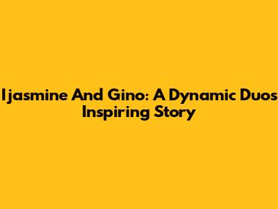 Ijasmine And Gino: A Dynamic Duo's Inspiring Story