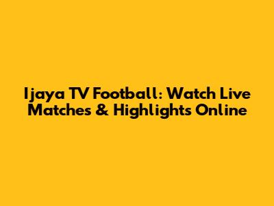 Ijaya TV Football: Watch Live Matches & Highlights Online