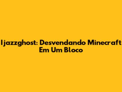 Ijazzghost: Desvendando Minecraft Em Um Bloco