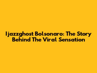 Ijazzghost Bolsonaro: The Story Behind The Viral Sensation