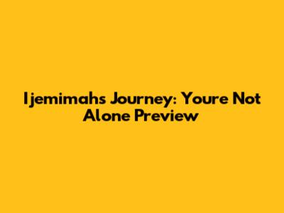 Ijemimah's Journey: You're Not Alone Preview