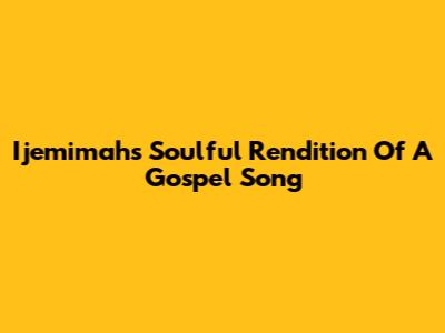 Ijemimah's Soulful Rendition Of A Gospel Song