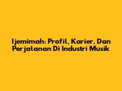 Ijemimah: Profil, Karier, Dan Perjalanan Di Industri Musik