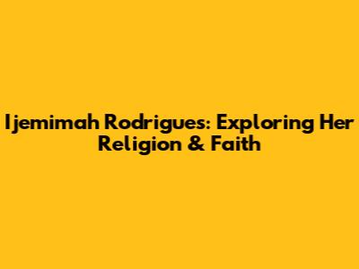 Ijemimah Rodrigues: Exploring Her Religion & Faith