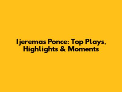 Ijeremas Ponce: Top Plays, Highlights & Moments