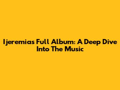 Ijeremias Full Album: A Deep Dive Into The Music