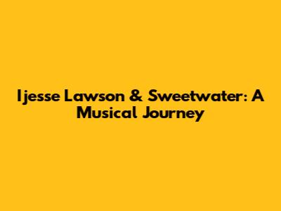 Ijesse Lawson & Sweetwater: A Musical Journey