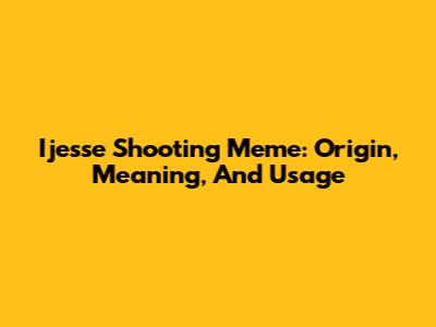 Ijesse Shooting Meme: Origin, Meaning, And Usage