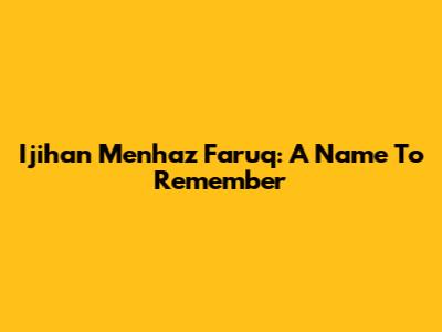Ijihan Menhaz Faruq: A Name To Remember