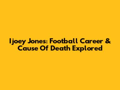 Ijoey Jones: Football Career & Cause Of Death Explored