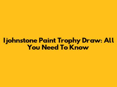 Ijohnstone Paint Trophy Draw: All You Need To Know