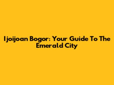 Ijoijoan Bogor: Your Guide To The Emerald City