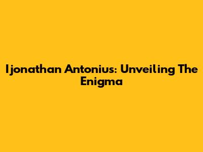 Ijonathan Antonius: Unveiling The Enigma