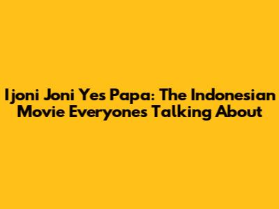 Ijoni Joni Yes Papa: The Indonesian Movie Everyone's Talking About