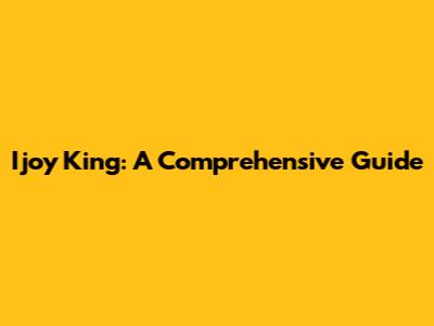 Ijoy King: A Comprehensive Guide