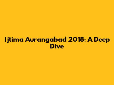 Ijtima Aurangabad 2018: A Deep Dive