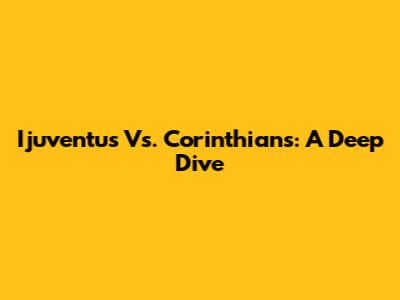 Ijuventus Vs. Corinthians: A Deep Dive