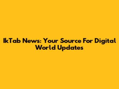 IkTab News: Your Source For Digital World Updates