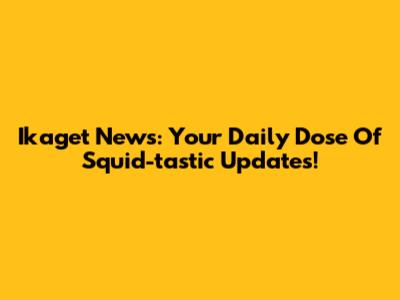 Ikaget News: Your Daily Dose Of Squid-tastic Updates!