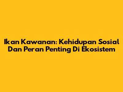 Ikan Kawanan: Kehidupan Sosial Dan Peran Penting Di Ekosistem