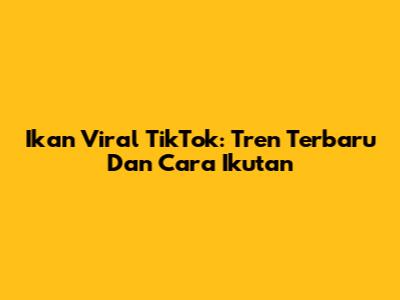 Ikan Viral TikTok: Tren Terbaru Dan Cara Ikutan