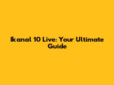 Ikanal 10 Live: Your Ultimate Guide