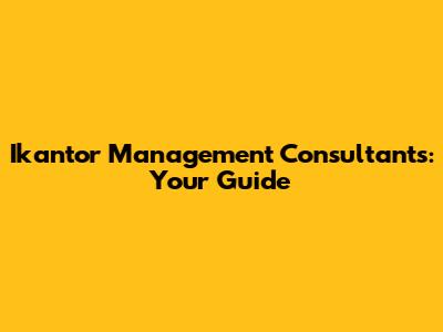 Ikantor Management Consultants: Your Guide