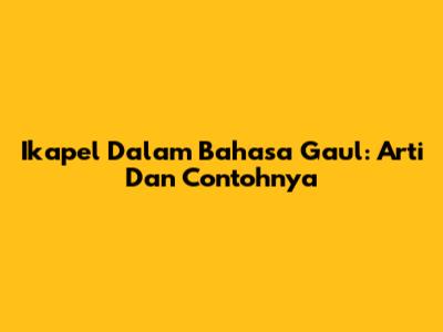 Ikapel Dalam Bahasa Gaul: Arti Dan Contohnya