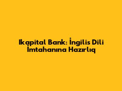 Ikapital Bank: İngilis Dili İmtahanına Hazırlıq
