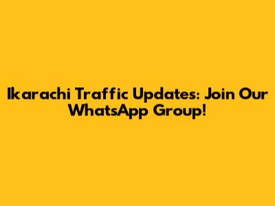 Ikarachi Traffic Updates: Join Our WhatsApp Group!