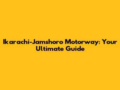 Ikarachi-Jamshoro Motorway: Your Ultimate Guide