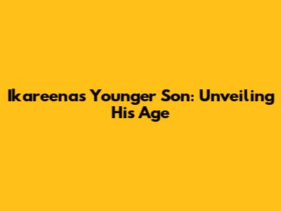 Ikareena's Younger Son: Unveiling His Age