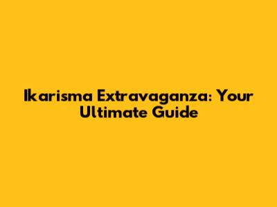 Ikarisma Extravaganza: Your Ultimate Guide