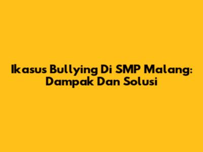 Ikasus Bullying Di SMP Malang: Dampak Dan Solusi