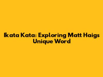 Ikata Kata: Exploring Matt Haig's Unique Word