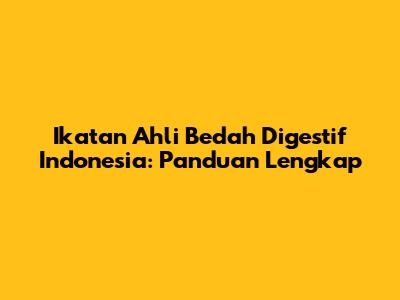 Ikatan Ahli Bedah Digestif Indonesia: Panduan Lengkap